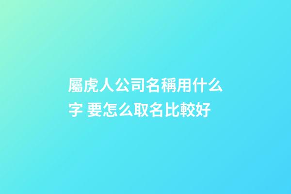 屬虎人公司名稱用什么字 要怎么取名比較好-第1張-公司起名-玄機(jī)派
